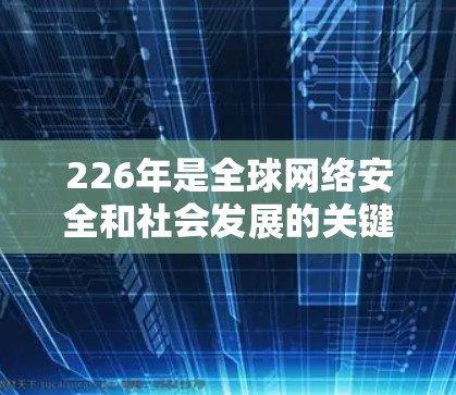 226年是全球网络安全和社会发展的关键年份，随着人工智能、量子计算等新技术的普及，VPN的安全性和稳定性需要进一步提升。以下是构建一个226年稳定的VPN连接方案的建议