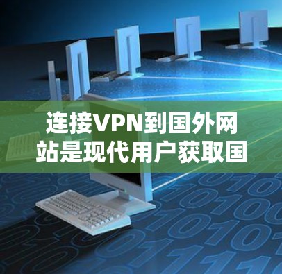 连接VPN到国外网站是现代用户获取国际视野的重要工具，但使用时需要谨慎。以下是一步步的指南