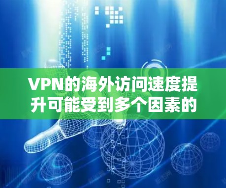 VPN的海外访问速度提升可能受到多个因素的影响，包括技术、网络基础设施、用户优化以及VPN服务的选择。以下是一些可能的因素，以及如何优化其性能