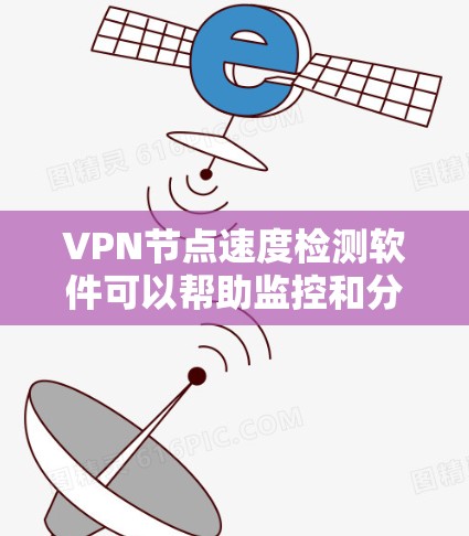 VPN节点速度检测软件可以帮助监控和分析网络中的NAT（网络地址转换）节点和DNS（域名服务器）节点，确保它们正常工作且运行良好。以下是对VPN节点速度检测软件的详细分析