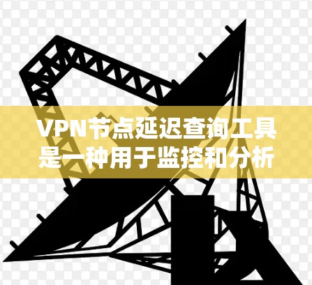 VPN节点延迟查询工具是一种用于监控和分析VPN节点延迟的数据平台。以下是对该主题的分步解释