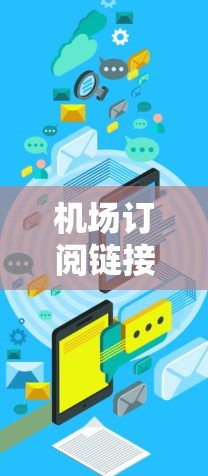 机场订阅链接是用于吸引潜在客户或合作伙伴的链接，通常用于网站或社交媒体中。以下是一些步骤和方法来学习如何制作和使用机场订阅链接