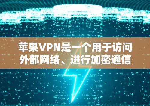 苹果VPN是一个用于访问外部网络、进行加密通信、分享文件的网络服务。以下是关于苹果VPN节点测试的一些关键信息