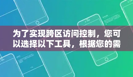 为了实现跨区访问控制，您可以选择以下工具，根据您的需求和具体场景进行选择