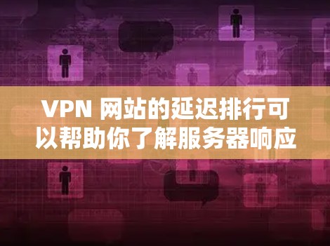 VPN 网站的延迟排行可以帮助你了解服务器响应的稳定性，从而选择更可靠的VPN服务。以下是一些关于 VPN 网站延迟排行的分析和建议