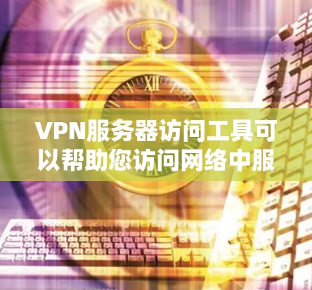 VPN服务器访问工具可以帮助您访问网络中服务器，特别是当您无法访问本地服务器时。以下是一些常见的VPN服务器访问工具及其使用方法