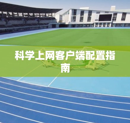 科学上网客户端配置指南