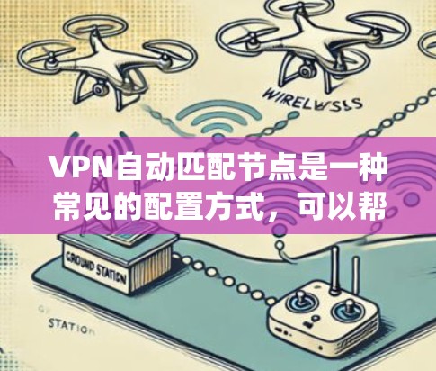 VPN自动匹配节点是一种常见的配置方式，可以帮助 you 自动识别并选择适合的VPN服务器，减少手动输入密码的时间和错误。以下是一些关于如何配置和使用自动匹配节点的步骤和信息