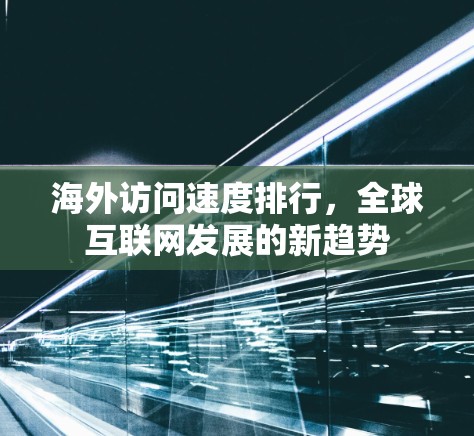 海外访问速度排行，全球互联网发展的新趋势