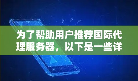为了帮助用户推荐国际代理服务器，以下是一些详细的推荐，涵盖各个主要国家和平台，帮助用户根据他们的使用场景和需求做出选择