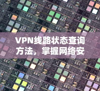 VPN线路状态查询方法，掌握网络安全的秘密