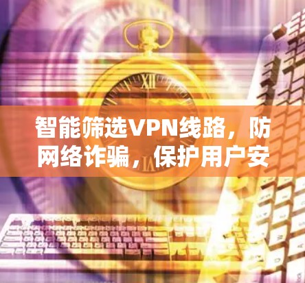 智能筛选VPN线路，防网络诈骗，保护用户安全