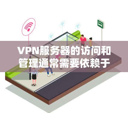 VPN服务器的访问和管理通常需要依赖于网络接口和配置工具。以下是一些常见步骤和方法，帮助您查询和管理VPN节点服务器