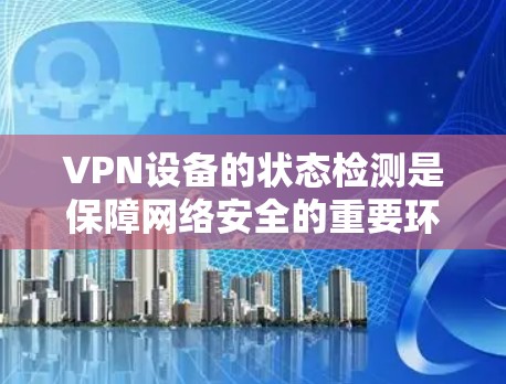 VPN设备的状态检测是保障网络安全的重要环节。以下是关于如何检测和管理VPN设备状态的常见方法和步骤