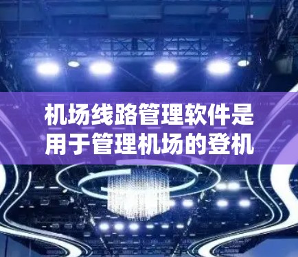 机场线路管理软件是用于管理机场的登机、出机、转机等操作的智能系统。以下是几种常见的机场线路管理软件及其特点