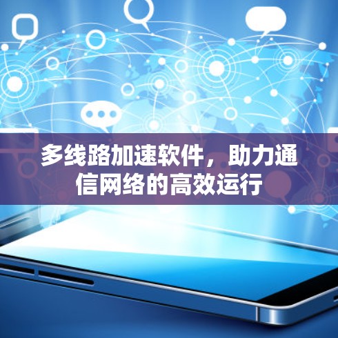 多线路加速软件,助力通信网络的高效运行 多线路加速软件,助力通信网络的高效运行