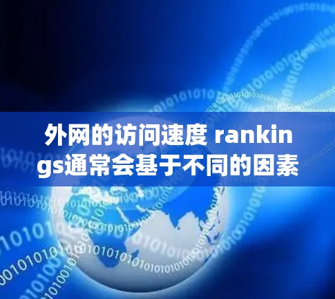 外网的访问速度 rankings通常会基于不同的因素，例如带宽、连接数、ping 值、服务器响应时间等。以下是一些常见的外网访问速度排行，供参考
