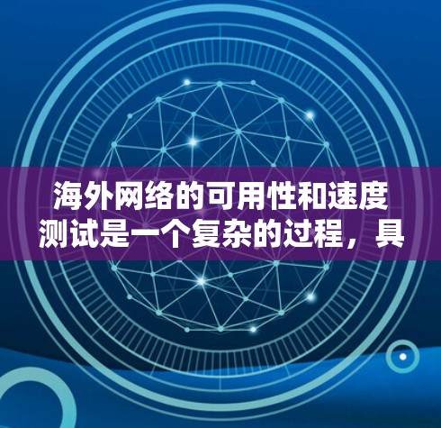 海外网络的可用性和速度测试是一个复杂的过程，具体取决于几个因素，包括但不限于网络提供商、地区的网络架构、服务器部署以及测试设备的质量。以下是一些关键点和步骤，帮助您更好地理解如何进行海外网络速度测试