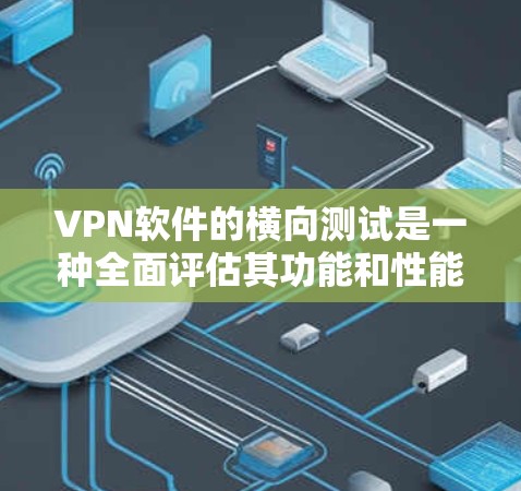 VPN软件的横向测试是一种全面评估其功能和性能的过程,旨在帮助开发者了解其适用性和优势。以下是该概念的详细解释和总结 VPN软件的横向测试是一种全面评估其功能和性能的过程,旨在帮助开发者了解其适用性和优势。以下是该概念的详细解释和总结