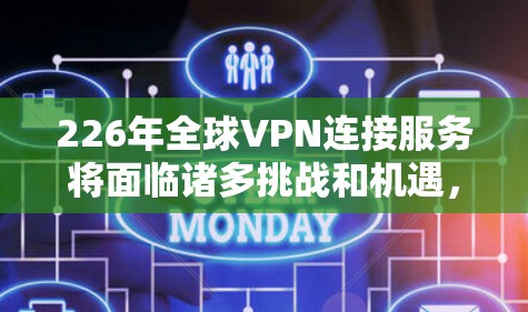 226年全球VPN连接服务将面临诸多挑战和机遇，以下是对这一时期全球VPN发展特点的分析