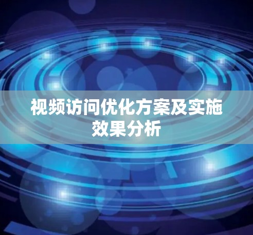 视频访问优化方案及实施效果分析
