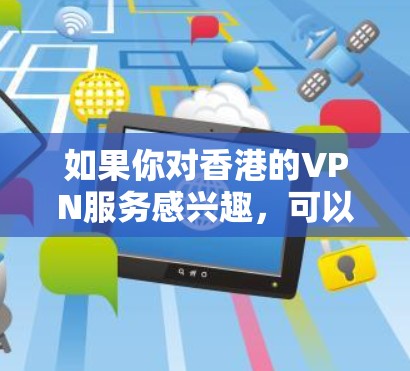 如果你对香港的VPN服务感兴趣，可以尝试以下几点