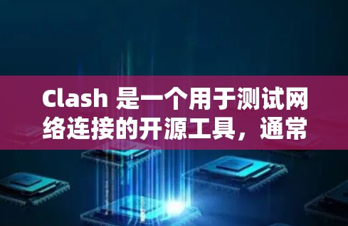Clash 是一个用于测试网络连接的开源工具，通常用于软件测试或网络测试场景。它通过配置本地网络环境，模拟网络连接，验证网络连接是否正常工作。以下是Clash的基本使用步骤和功能
