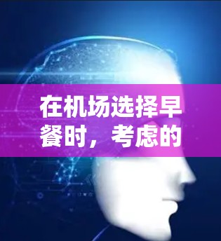 在机场选择早餐时，考虑的因素包括食物种类、服务、环境、价格和口味。以下是综合分析后的建议