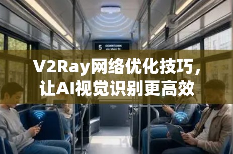 V2Ray网络优化技巧，让AI视觉识别更高效