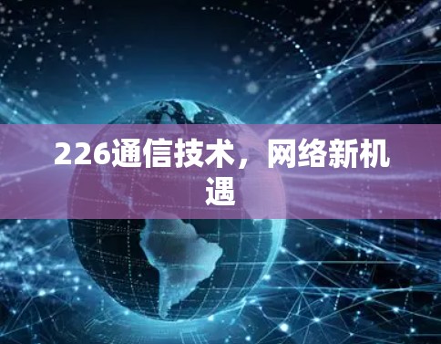 226通信技术，网络新机遇