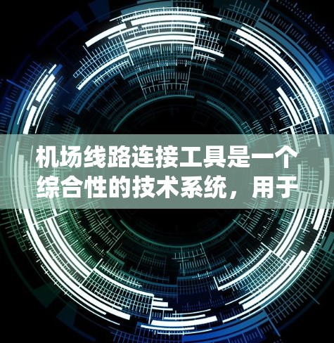 机场线路连接工具是一个综合性的技术系统,用于管理、连接和监控机场间的网络连接。以下是对这些工具的详细分类和解释
