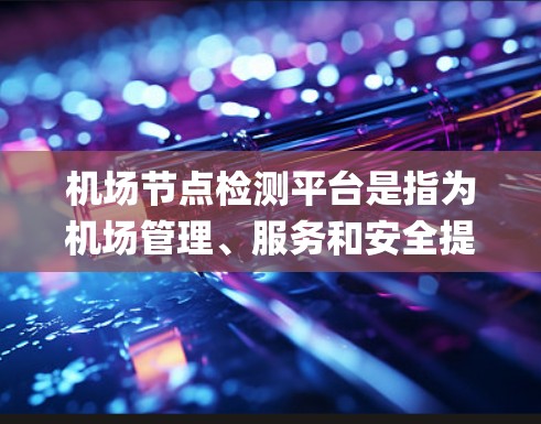 机场节点检测平台是指为机场管理、服务和安全提供自动化、实时检测和分析工具的系统。这些平台通常用于检测机场内的关键节点（如 gate、登机台、登机室等）以确保机场的安全、有序和高效运营