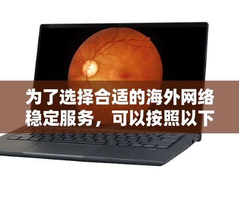 为了选择合适的海外网络稳定服务，可以按照以下步骤进行