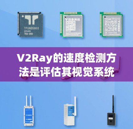 V2Ray的速度检测方法是评估其视觉系统处理速度的重要环节，主要包括动态检测和静态检测。以下是详细的分析和建议