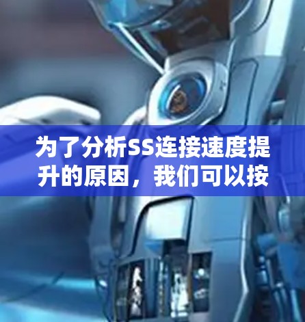 为了分析SS连接速度提升的原因，我们可以按照以下步骤进行分析