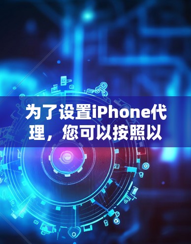 为了设置iPhone代理,您可以按照以下步骤操作