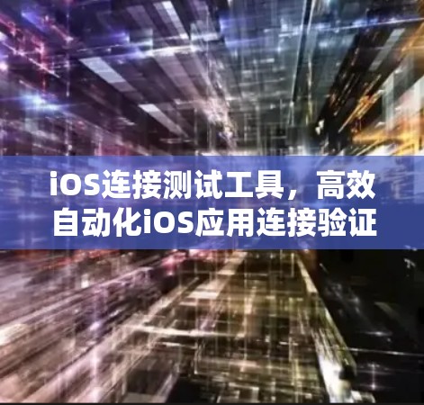 iOS连接测试工具,高效自动化iOS应用连接验证解决方案