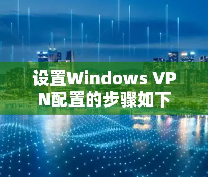 设置Windows VPN配置的步骤如下 设置Windows VPN配置的步骤如下