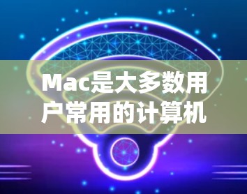 Mac是大多数用户常用的计算机,尤其在macOS系统中,连接检测工具可以帮助用户更好地管理网络和设备连接。以下是Mac上的一些常见的连接检测工具