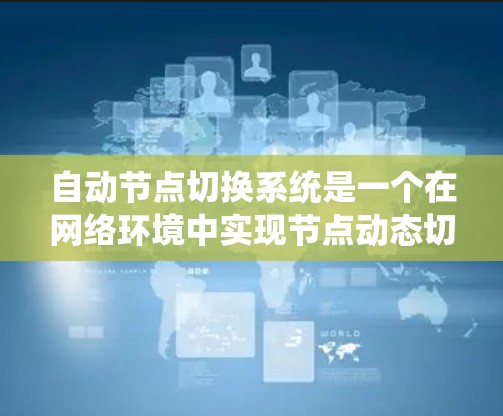 自动节点切换系统是一个在网络环境中实现节点动态切换的技术，旨在提高网络的可用性和响应速度。以下是对该系统的一些总结和扩展