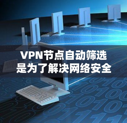 VPN节点自动筛选是为了解决网络安全、防止攻击和提高网络性能的需要。自动筛选通常是基于多个因素来识别高风险节点，这些节点通常被标记为可能的攻击目标。以下是对自动筛选的详细分析