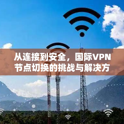 从连接到安全，国际VPN节点切换的挑战与解决方案