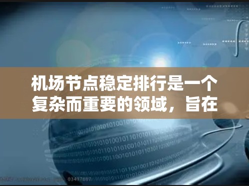机场节点稳定排行是一个复杂而重要的领域,旨在确保机场在紧急情况下的高效响应和恢复。以下是一个结构化的总结,涵盖机场节点稳定排行的核心内容和重要性 机场节点稳定排行是一个复杂而重要的领域,旨在确保机场在紧急情况下的高效响应和恢复。以下是一个结构化的总结,涵盖机场节点稳定排行的核心内容和重要性
