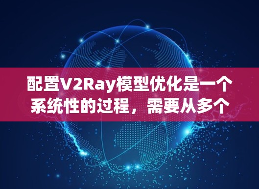 配置V2Ray模型优化是一个系统性的过程,需要从多个步骤入手,逐步优化模型。以下是对V2Ray配置优化的详细步骤指南
