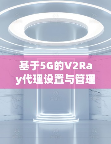 基于5G的V2Ray代理设置与管理