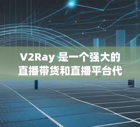 V2Ray 是一个强大的直播带货和直播平台代理工具，主要用于帮助平台快速建立直播带货系统，并提供实时数据支持。以下是几个推荐的V2Ray代理工具，供你参考