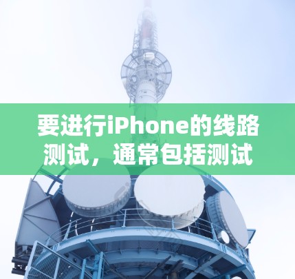 要进行iPhone的线路测试，通常包括测试内部网络和外部网络的连接情况。以下是一些常见方法和步骤