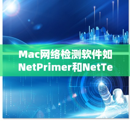 Mac网络检测软件如NetPrimer和NetTest是用于监控和分析网络性能的工具。以下是详细的步骤指南,帮助您使用这些软件 Mac网络检测软件如NetPrimer和NetTest是用于监控和分析网络性能的工具。以下是详细的步骤指南,帮助您使用这些软件
