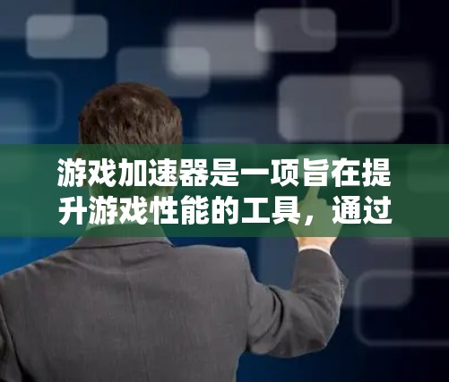 游戏加速器是一项旨在提升游戏性能的工具，通过优化图形处理和缓存管理，帮助用户在更繁忙的环境中体验更好游戏。以下是对其性能的全面评测