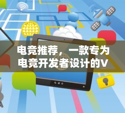 电竞推荐，一款专为电竞开发者设计的VPN测试工具